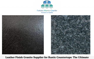 Leather Finish Granite Supplier for Rustic Countertops: The Ultimate Guide